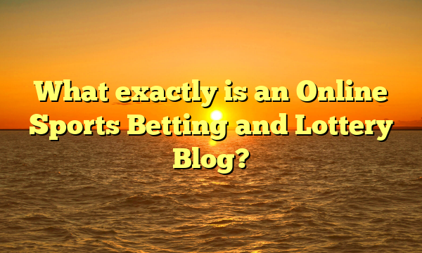 What exactly is an Online Sports Betting and Lottery Blog?