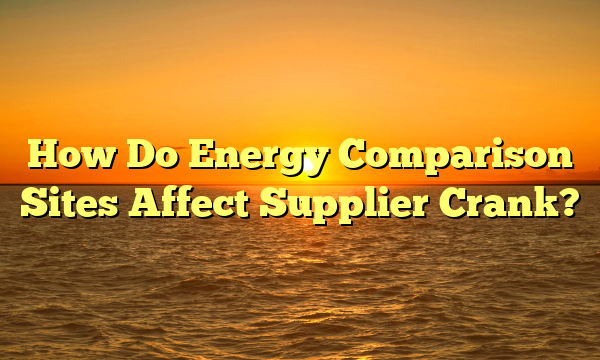 How Do Energy Comparison Sites Affect Supplier Crank?