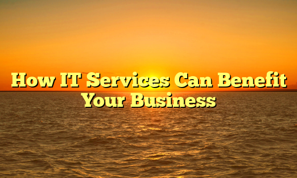 How IT Services Can Benefit Your Business