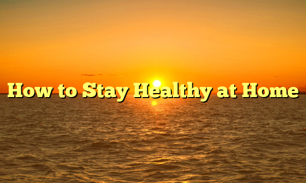 How to Stay Healthy at Home