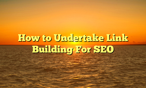 How to Undertake Link Building For SEO