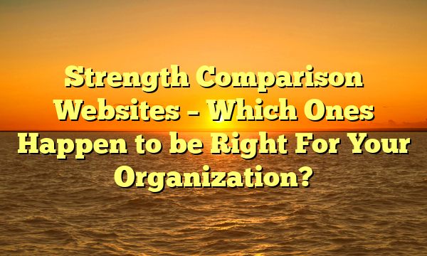 Strength Comparison Websites – Which Ones Happen to be Right For Your Organization?