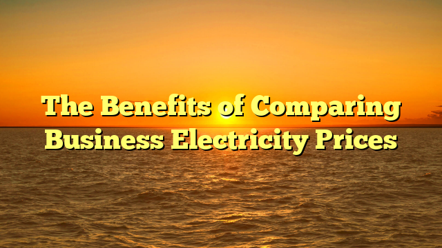The Benefits of Comparing Business Electricity Prices