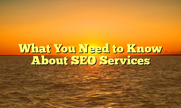 What You Need to Know About SEO Services