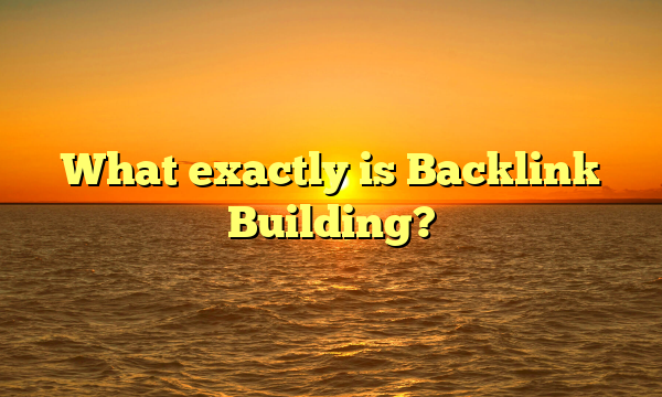 What exactly is Backlink Building?