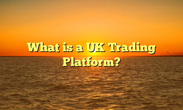 What is a UK Trading Platform?