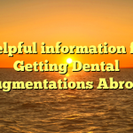 Helpful information for Getting Dental Augmentations Abroad