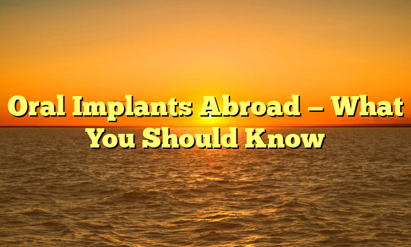 Oral Implants Abroad — What You Should Know