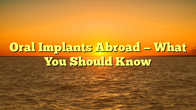 Oral Implants Abroad — What You Should Know